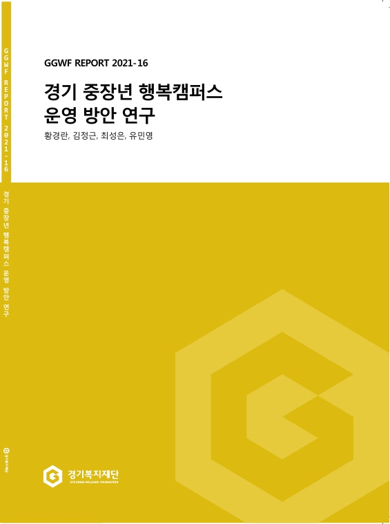 GGWF REPORT 2021-16 경기 중장년 행복캠퍼스 운영 방안 연구 저자: 황경란, 김정근, 최성은, 유민영